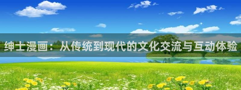 虫虫漫画网页版：绅士漫画：从传统到现代的文化交流与互动体验