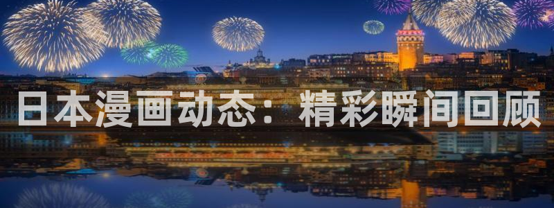 虫虫漫画免费漫画入：日本漫画动态：精彩瞬间回顾